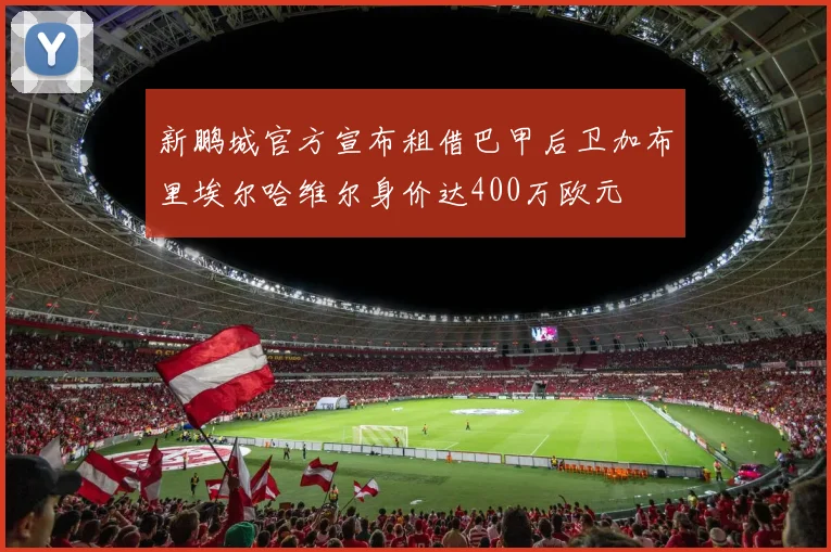 新鹏城官方宣布租借巴甲后卫加布里埃尔哈维尔身价达400万欧元