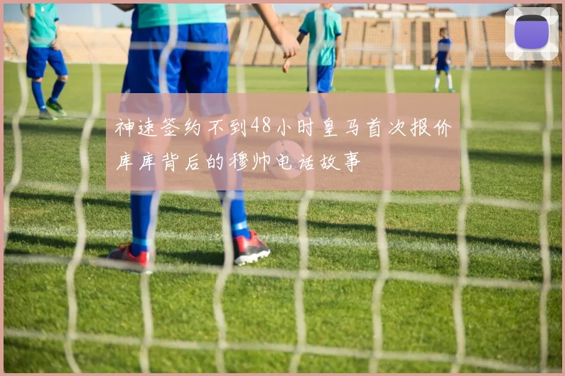 神速签约不到48小时皇马首次报价库库背后的穆帅电话故事